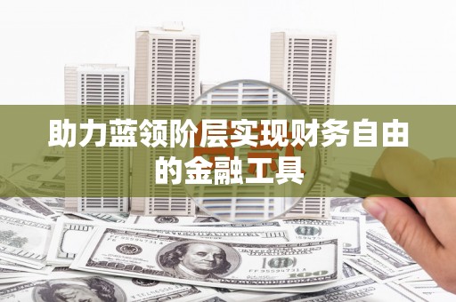 二水助力蓝领阶层实现财务自由的金融工具