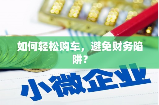 二水如何轻松购车，避免财务陷阱？