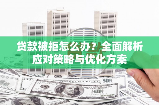 二水贷款被拒怎么办？全面解析应对策略与优化方案