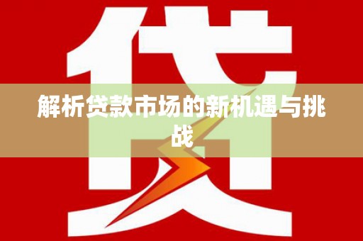 二水解析贷款市场的新机遇与挑战