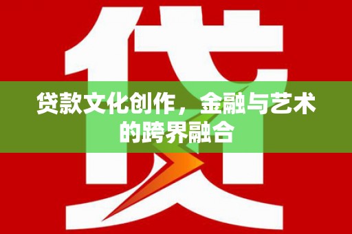 二水贷款文化创作，金融与艺术的跨界融合