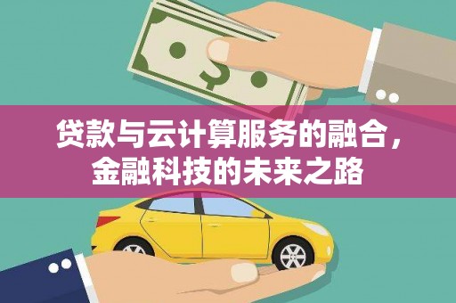 二水贷款与云计算服务的融合，金融科技的未来之路