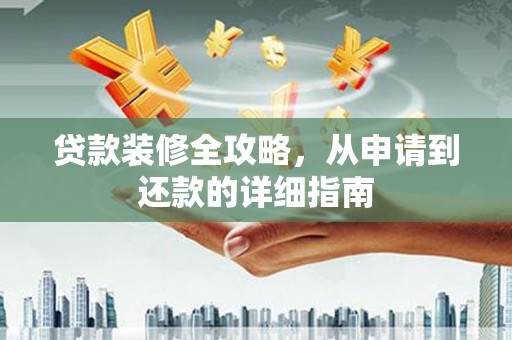 二水贷款装修全攻略，从申请到还款的详细指南