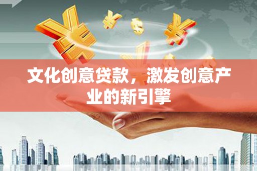 二水文化创意贷款，激发创意产业的新引擎