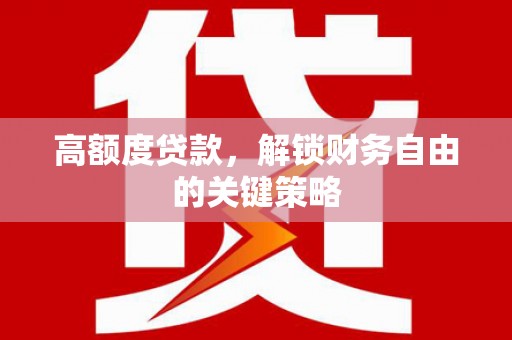 二水高额度贷款，解锁财务自由的关键策略